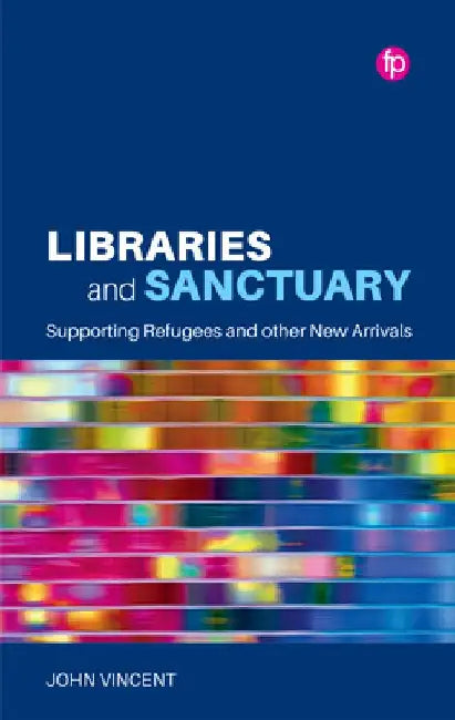 Libraries and Sanctuary: Supporting Refugees and Other New Arrivals by John Vincent