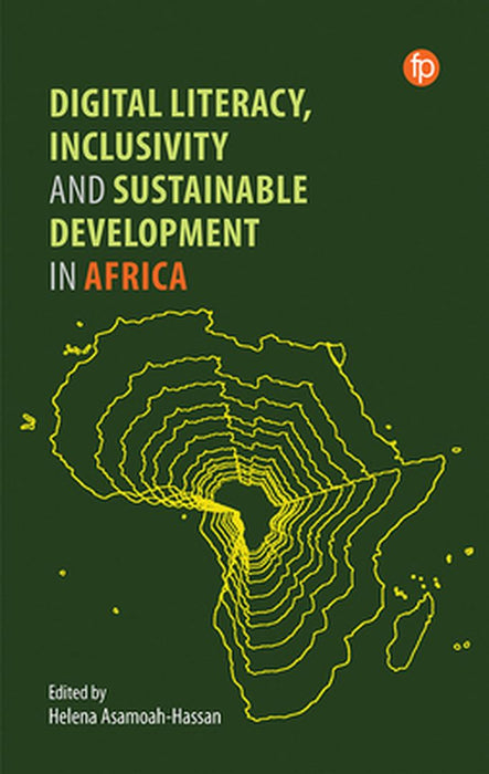 Digital Literacy Inclusivity and Sustainable Development in Africa by Edited by Helena Asamoah–Hassan