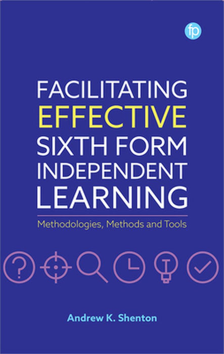 Facilitating Effective Sixth Form Independent Learning: Methodologies Methods and Tools by Andrew K. Shenton