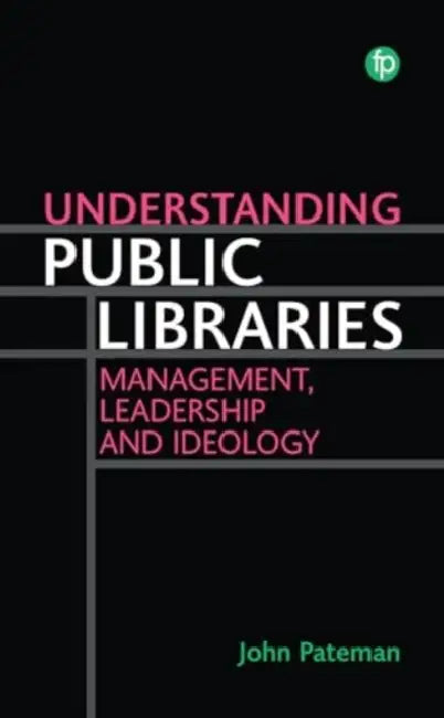 Understanding Public Libraries: Strategy, Leadership, and Ideology by John Pateman