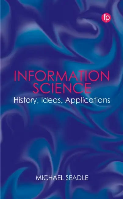 Information Science: History, Ideas, Applications by Michael Seadle