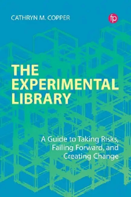 The Experimental Library: A Guide to Taking Risks, Failing Forward, and Creating Change by Cathryn M. Copper
