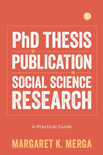 PhD Thesis by Publication in Social Science Research: A Practical Guide by Margaret K. Merga
