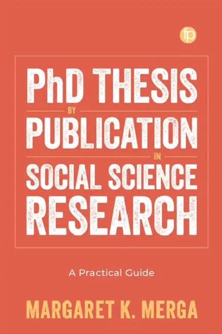 PhD Thesis by Publication in Social Science Research: A Practical Guide by Margaret K. Merga