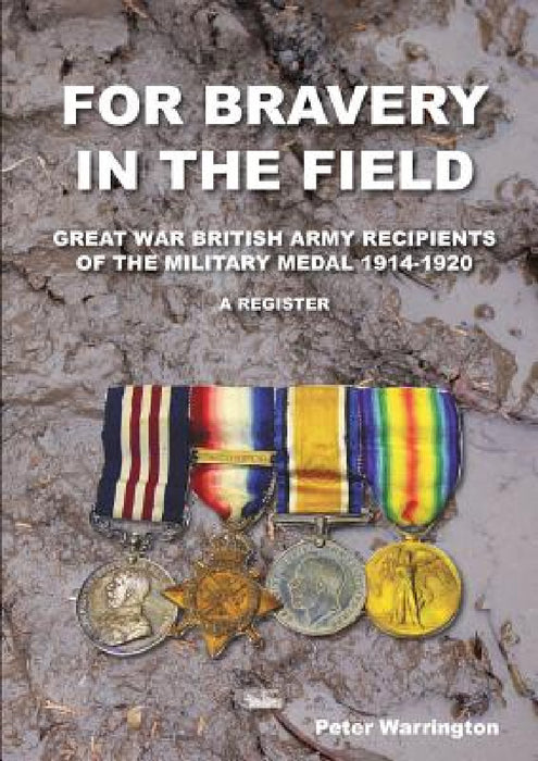 For Bravery in the Field Great War British Army Recipients of the Military Medal 1914-1920 a Register by Peter Warrington