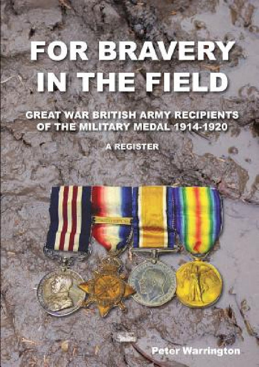For Bravery in the Field Great War British Army Recipients of the Military Medal 1914-1920 a Register by Peter Warrington