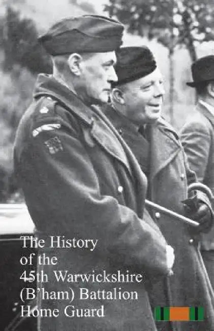 The History of the 45th Warwickshire (B'ham) Battalion Home Guard by Anon