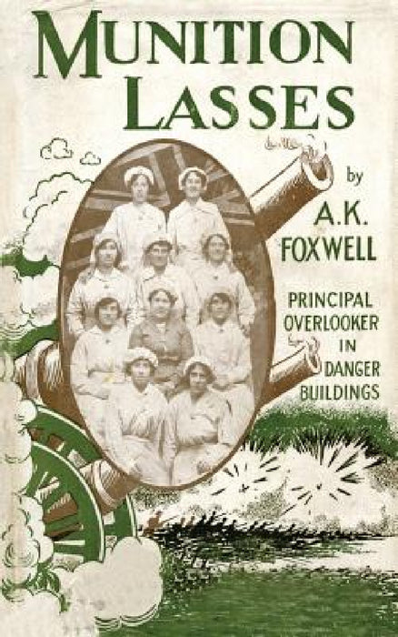 Munition Lasses: Six Months as Principal Overlooker in Danger Buildings by A. K. Foxwell