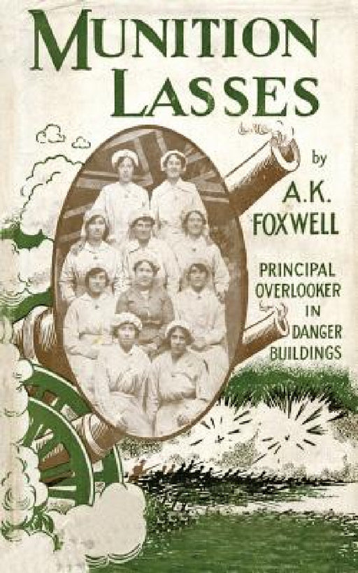 Munition Lasses: Six Months as Principal Overlooker in Danger Buildings by A. K. Foxwell