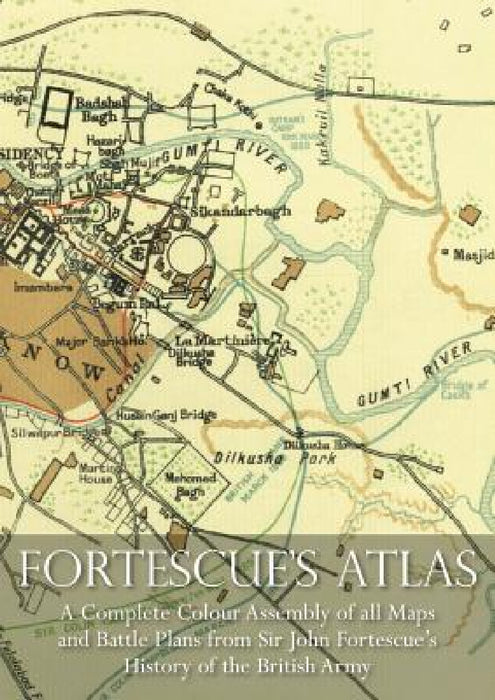 Fortescue's Atlas: A Complete Assembly of all Colour Maps & Battle Plans from Sir John Fortescue's History of the British Army by John Fortescue