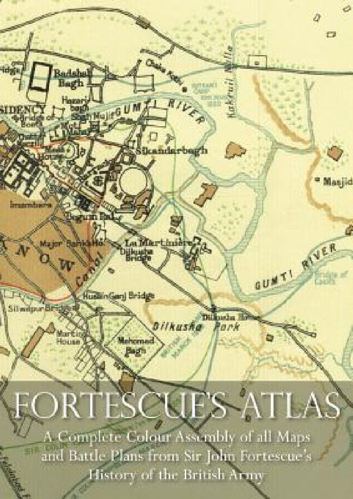 Fortescue's Atlas: A Complete Assembly of all Colour Maps & Battle Plans from Sir John Fortescue's History of the British Army by John Fortescue