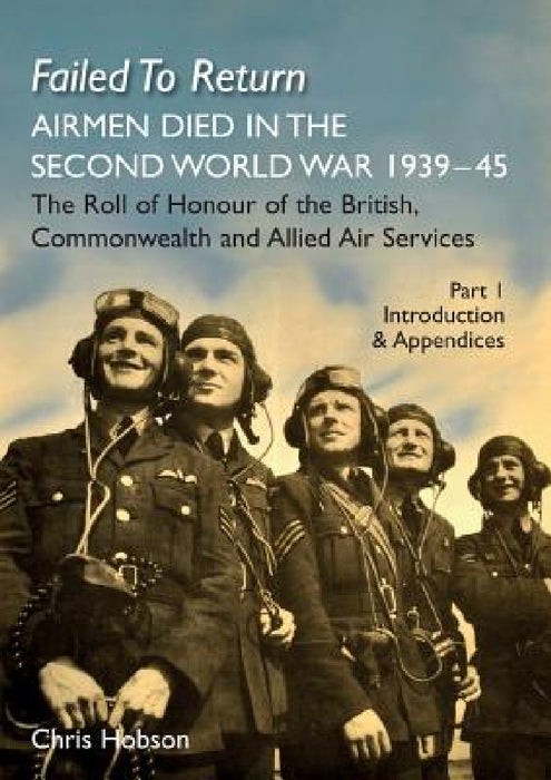 FAILED TO RETURN (Part One Introduction and Appendices): AIRMEN DIED IN THE SECOND WORLD WAR 1939-45 The Roll of Honour of the British, Commonwealth a by Chris Hobson