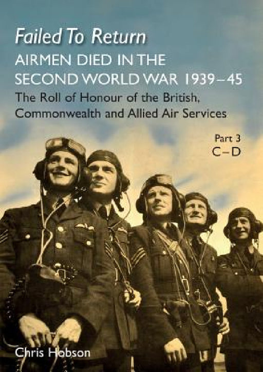 FAILED TO RETURN Part 3 C-D: AIRMEN DIED IN THE SECOND WORLD WAR 1939-45 The Roll of Honour of the British, Commonwealth and Allied Air Services by Chris Hobson