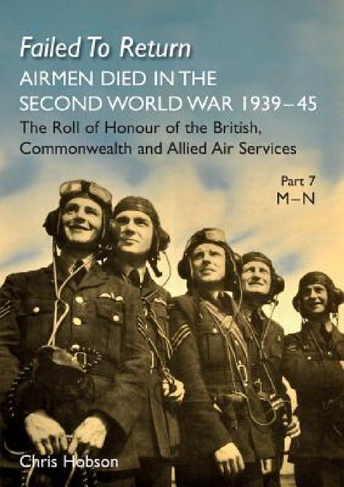 Failed to Return Part 7: M-N: AIRMEN DIED IN THE SECOND WORLD WAR 1939-45 The Roll of Honour of the British, Commonwealth and Allied Air Services by Chris Hobson
