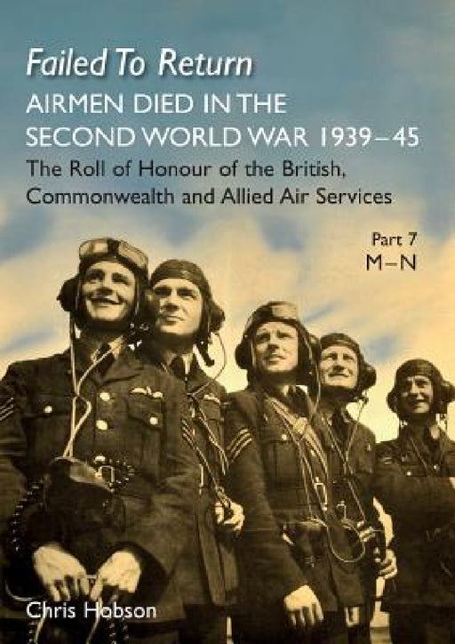 Failed to Return Part 7: M-N: AIRMEN DIED IN THE SECOND WORLD WAR 1939-45 The Roll of Honour of the British, Commonwealth and Allied Air Services by Chris Hobson