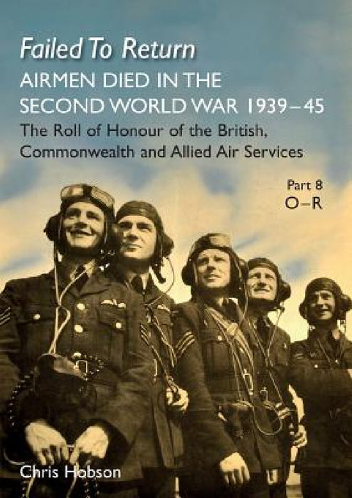Failed to Return Part 8: O-R: AIRMEN DIED IN THE SECOND WORLD WAR 1939-45 The Roll of Honour of the British, Commonwealth and Allied Air Services by Chris Hobson