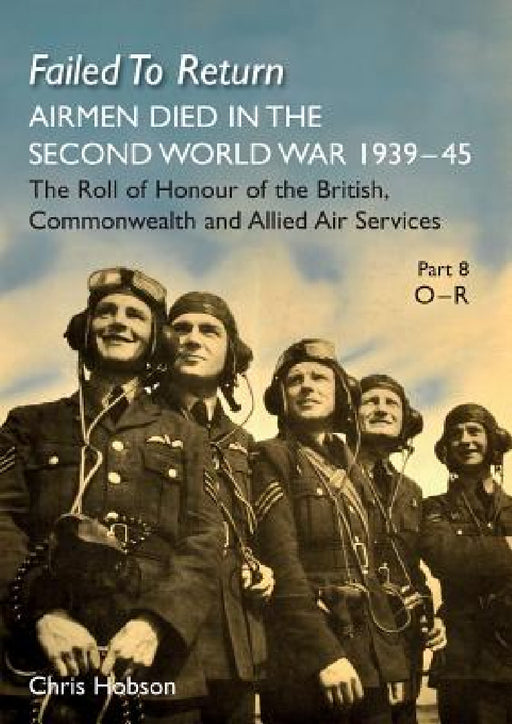 Failed to Return Part 8: O-R: AIRMEN DIED IN THE SECOND WORLD WAR 1939-45 The Roll of Honour of the British, Commonwealth and Allied Air Services by Chris Hobson