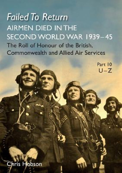 Failed to Return Part 10: U-Z: AIRMEN DIED IN THE SECOND WORLD WAR 1939-45 The Roll of Honour of the British, Commonwealth and Allied Air Services by Chris Hobson