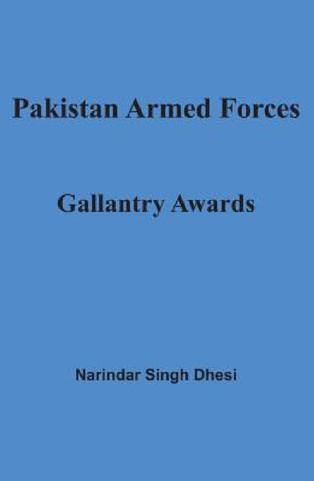 Pakistan Armed Forces: Gallantry Awards by Narindar Singh Dhesi