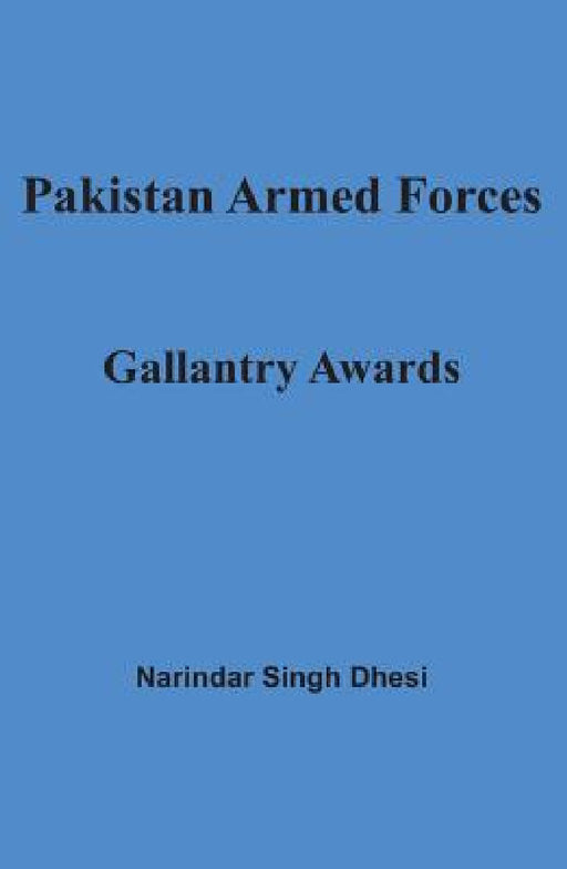 Pakistan Armed Forces: Gallantry Awards by Narindar Singh Dhesi