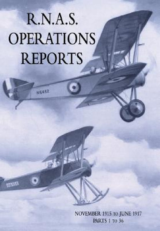 R.N.A.S. Operations Reports: Volume 1: November 1915 To June 1917 Parts 1 to 36 by Naval Staff Operations Division