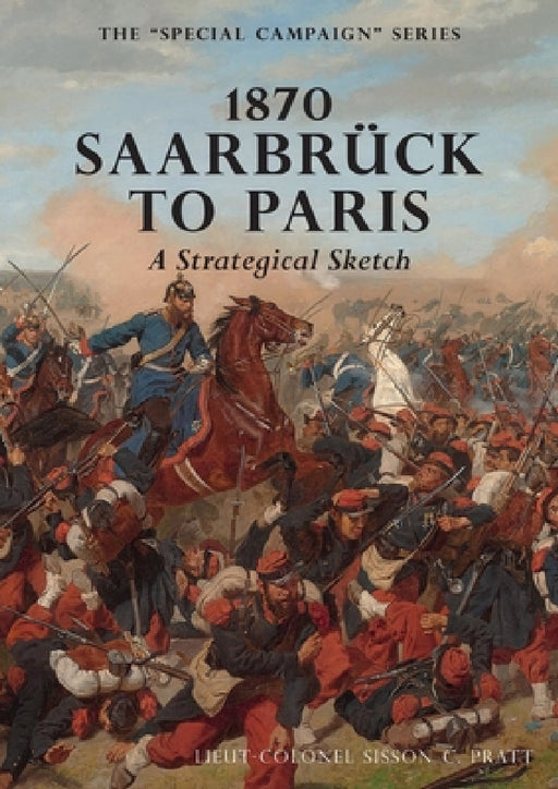1870 SAARBRUCK TO PARIS A Strategical sketch: The Special Campaign Series by Sisson C. Pratt