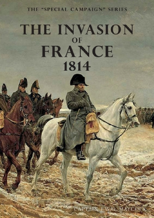 The Invasion of France, 1814: The Special Campaign Series by F. W. O. Maycock