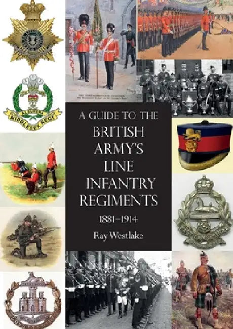 A Guide to the British Army's Line Infantry Regiments, 1881-1914 by Ray Westlake
