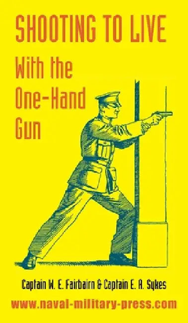 Shooting to Live: With The One-Hand Gun by W. E. Fairbairn
