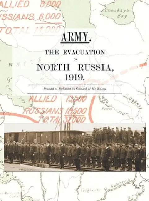 Army. the Evacuation of North Russia 1919: Presented to Parliament by Command of His Majesty by Anon