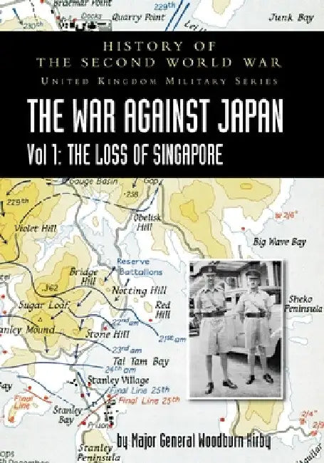 History of the Second World War: United Kingdom Military Series: Official Campaign History: The War Against Japan Volume I: The Loss of Singapore by Major General S. Woodburn Kirby