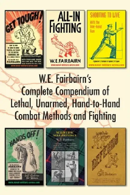 W.E. Fairbairn's Complete Compendium of Lethal, Unarmed, Hand-to-Hand Combat Methods and Fighting by W. E. Fairbairn