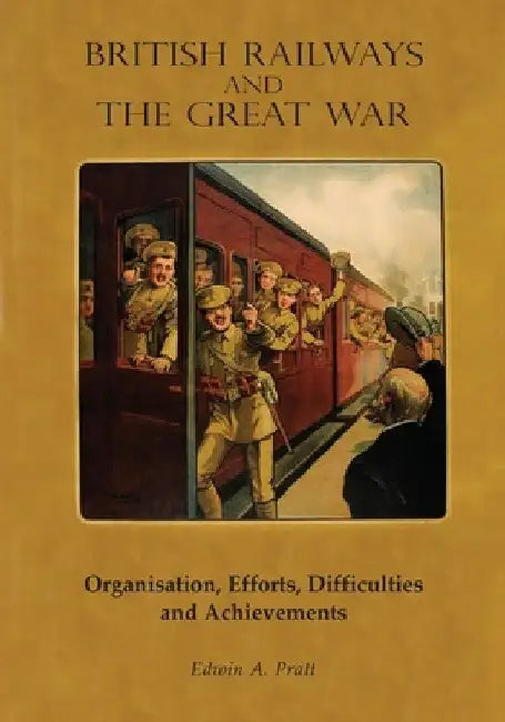 British Railways and the Great War Volume 1: Organisation, Efforts, Difficulties and Achievements by Edwin a. Pratt