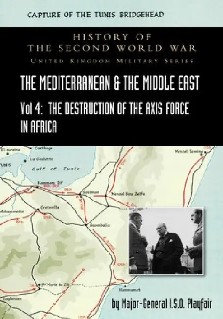 Mediterranean and Middle East Volume IV: The Destruction of the Axis Forces in Africa. HISTORY OF THE SECOND WORLD WAR: UNITED KINGDOM MILITARY SERIES by Major-General I. S. O. Playfair