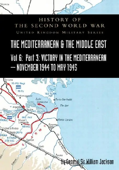 Mediterranean and Middle East Volume VI: Victory in the Mediterranean Part III, November 1944 to May 1945. HISTORY OF THE SECOND WORLD WAR: UNITED KIN by General William Jackson