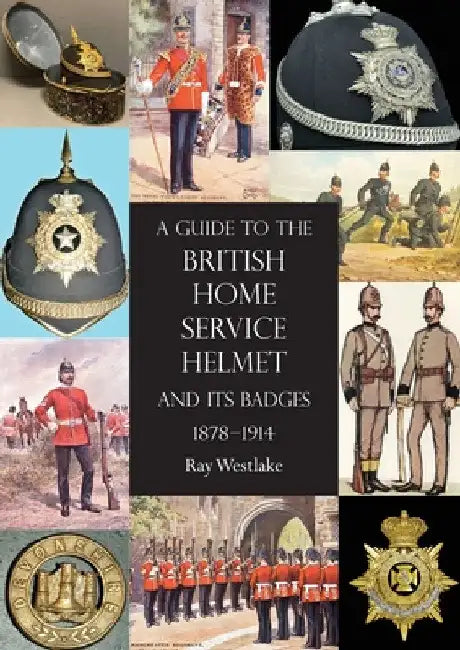 A Guide to the British Home Service Helmet and Its Badges 1878 - 1914 by Ray Westlake