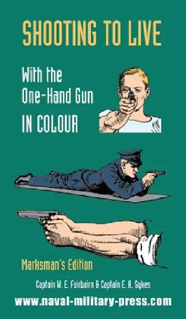 SHOOTING TO LIVE With The One-Hand Gun in Colour - Marksman's Edition by Captain W. E. Fairbairn