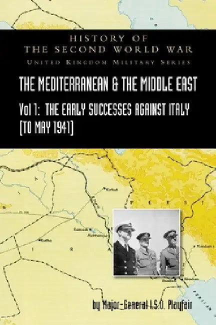 Mediterranean and Middle East Volume I: The Early Successes Against Italy (to May 1941). HISTORY OF THE SECOND WORLD WAR: UNITED KINGDOM MILITARY SERI by Major-General I. S. O. Playfair
