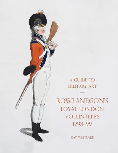 A Guide to Military Art - Rowlandson's Loyal London Volunteers 1798-99 by Ray Westlake