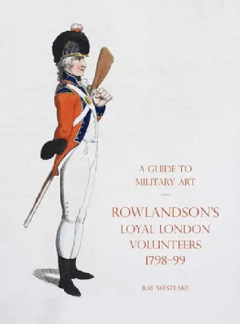A Guide to Military Art - Rowlandson's Loyal London Volunteers 1798-99 by Ray Westlake