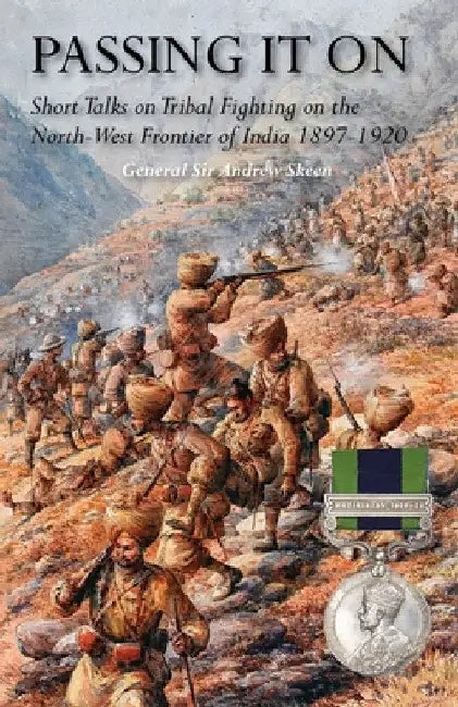 Passing It on: Short Talks on Tribal Fighting on the North-West Frontier of India 1897-1920 by General Andrew Skeen