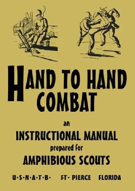 Hand to Hand Combat: An Instructional Manual Prepared For Amphibious Scouts 1945 by U. S. N. a. T. B.