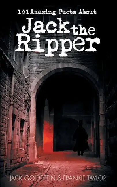 101 Amazing Facts about Jack the Ripper by Jack Goldstein