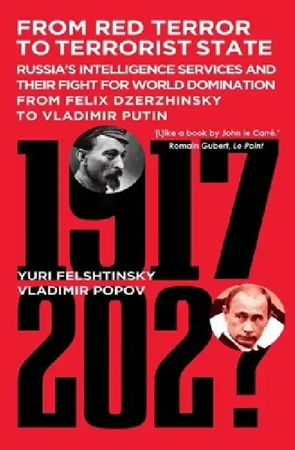 From Red Terror to Terrorist State: Russia's Intelligence Services and Their Fight for World Domination from Felix Dzerzhinsky to Vladimir Putin by Yuri Felshtinsky