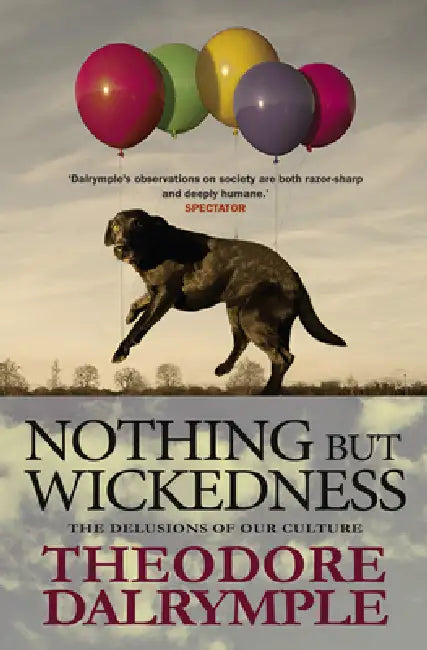 Nothing But Wickedness: The Delusions of Our Culture by Theodore Dalrymple