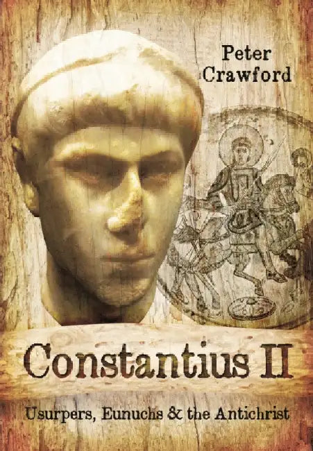 Constantius II: Usurpers, Eunuchs and the Antichrist by Peter Crawford