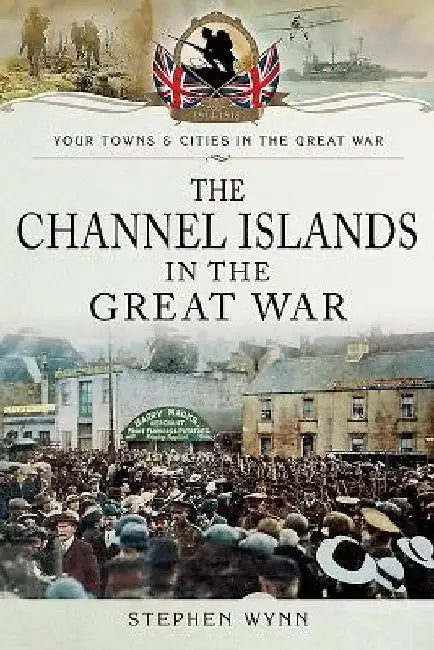 The Channel Islands in the Great War by Stephen Wynn