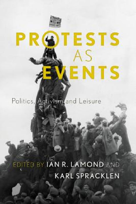Protests as Events: Politics, Activism and Leisure by Ian R. Lamond, Karl Spracklen