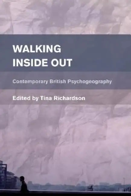 Walking Inside Out: Contemporary British Psychogeography by Tina Richardson