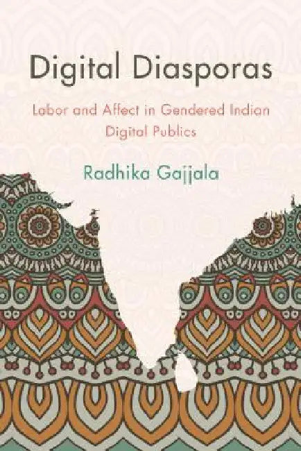 Digital Diasporas: Labor and Affect in Gendered Indian Digital Publics by Radhika Gajjala